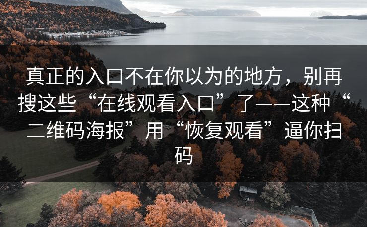 真正的入口不在你以为的地方，别再搜这些“在线观看入口”了——这种“二维码海报”用“恢复观看”逼你扫码