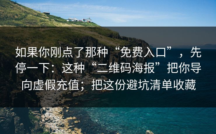 如果你刚点了那种“免费入口”，先停一下：这种“二维码海报”把你导向虚假充值；把这份避坑清单收藏