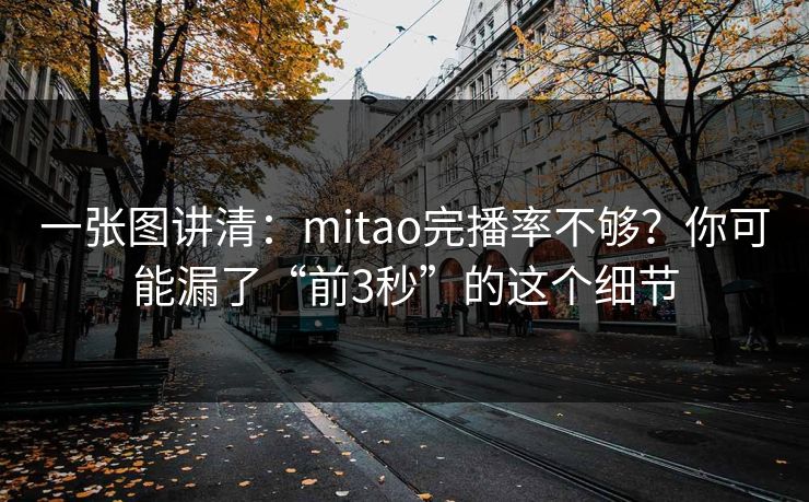 一张图讲清：mitao完播率不够？你可能漏了“前3秒”的这个细节