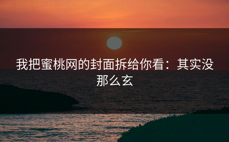 我把蜜桃网的封面拆给你看：其实没那么玄