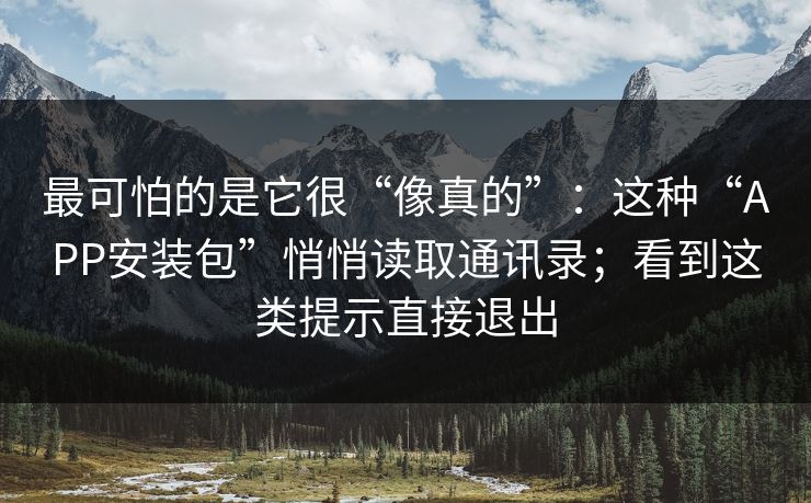 最可怕的是它很“像真的”：这种“APP安装包”悄悄读取通讯录；看到这类提示直接退出