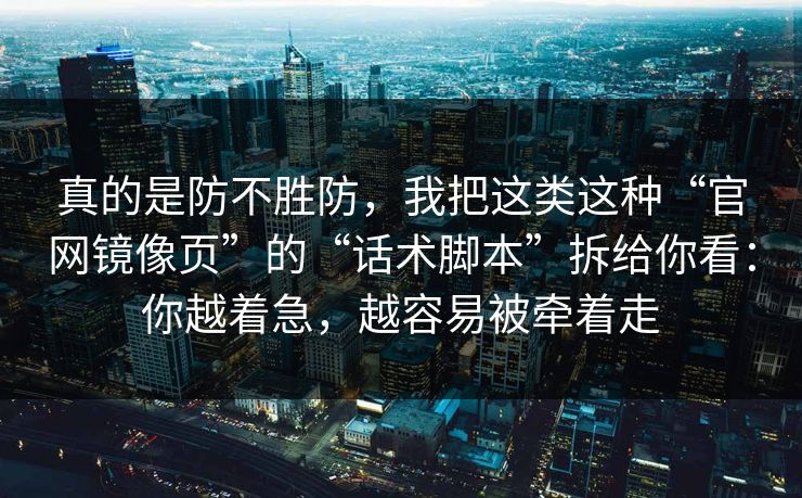 真的是防不胜防，我把这类这种“官网镜像页”的“话术脚本”拆给你看：你越着急，越容易被牵着走
