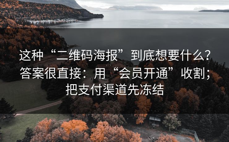 这种“二维码海报”到底想要什么？答案很直接：用“会员开通”收割；把支付渠道先冻结