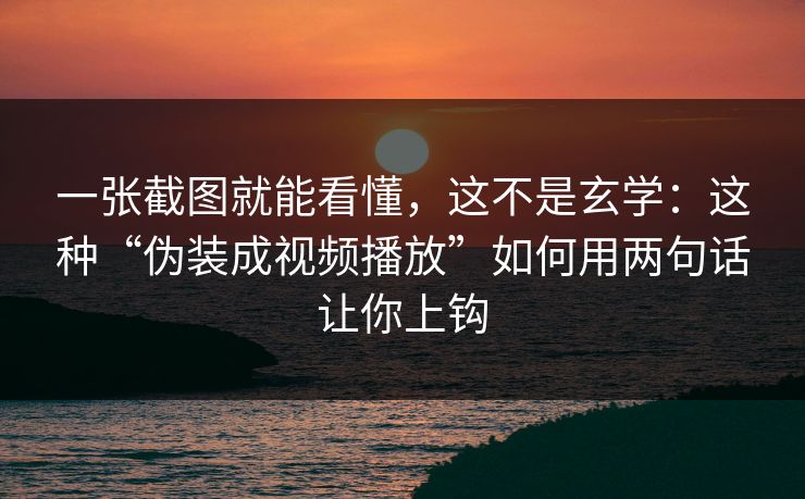 一张截图就能看懂，这不是玄学：这种“伪装成视频播放”如何用两句话让你上钩