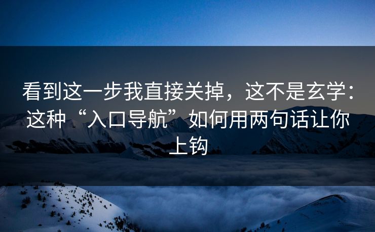 看到这一步我直接关掉，这不是玄学：这种“入口导航”如何用两句话让你上钩