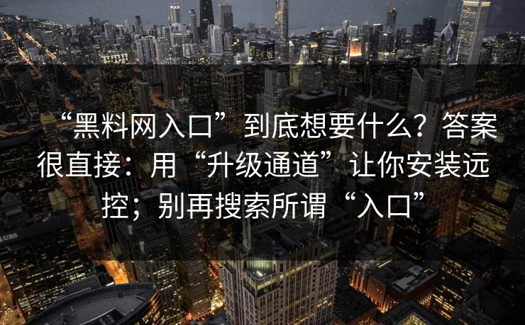“黑料网入口”到底想要什么？答案很直接：用“升级通道”让你安装远控；别再搜索所谓“入口”