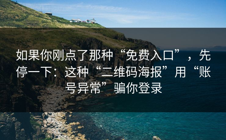 如果你刚点了那种“免费入口”，先停一下：这种“二维码海报”用“账号异常”骗你登录
