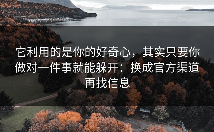 它利用的是你的好奇心，其实只要你做对一件事就能躲开：换成官方渠道再找信息