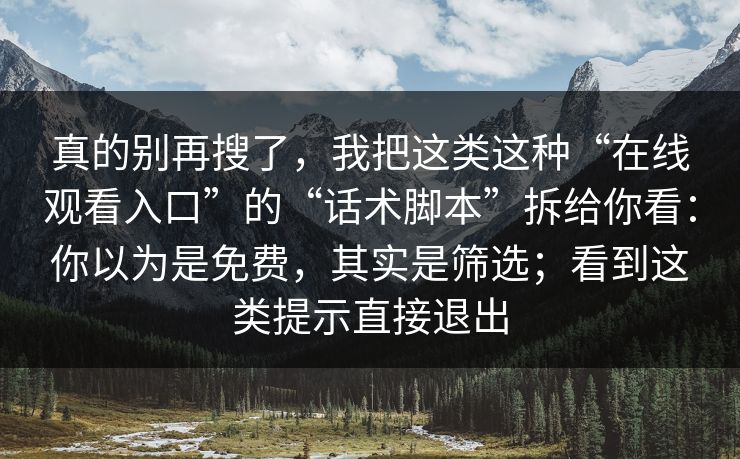 真的别再搜了,我把这类这种“在线观看入口”的“话术脚本”拆给你看:你以为是免费,其实是筛选;看到这类提示直接退出