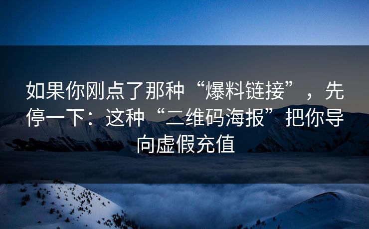 如果你刚点了那种“爆料链接”，先停一下：这种“二维码海报”把你导向虚假充值