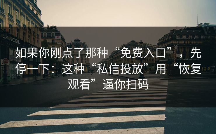 如果你刚点了那种“免费入口”，先停一下：这种“私信投放”用“恢复观看”逼你扫码