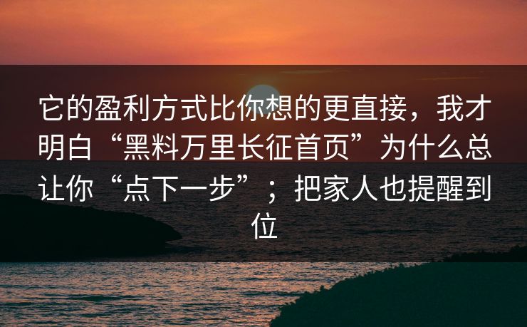 它的盈利方式比你想的更直接，我才明白“黑料万里长征首页”为什么总让你“点下一步”；把家人也提醒到位