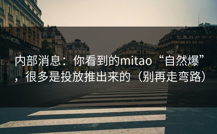 内部消息：你看到的mitao“自然爆”，很多是投放推出来的（别再走弯路）