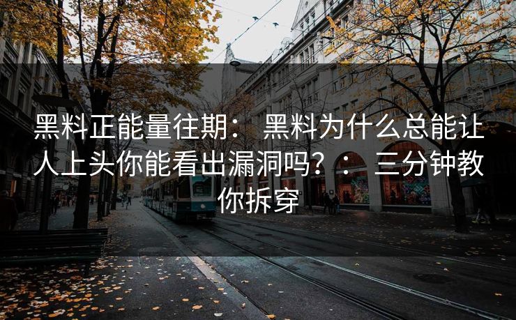 黑料正能量往期: 黑料为什么总能让人上头你能看出漏洞吗?: 三分钟教你拆穿